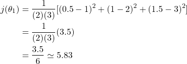 \begin{equation*}  \begin{split} j(\theta_{1})  & = \frac{1}{(2)(3)}[(0.5-1)^2+(1-2)^2+(1.5-3)^2] \\  & = \frac{1}{(2)(3)}(3.5) \\  & = \frac{3.5}{6} \simeq 5.83 \end{split} \end{equation*}