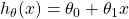 h_{\theta}(x) = \theta_{0}+\theta_{1}x