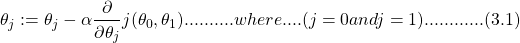 \[\theta_{่j} := \theta_{่j} - \alpha\frac{\partial}{\partial\theta_{j}}j(\theta_{0},\theta_{1}) ..........where....(j = 0 and j = 1 )............(3.1)  \]